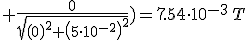 +\frac{0}{\sqrt{\left(0\right)^2+\left(5\cdot 10^{-2}\right)^2}})=7.54\cdot 10^{-3}\,T