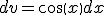 dv=cos(x)dx