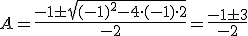 A=\frac{-1\pm \sqrt{(-1)^2-4\cdot (-1)\cdot 2}}{-2}=\frac{-1\pm 3}{-2}