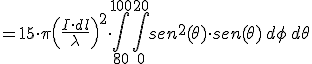 =15\cdot \pi \left(\frac{I\cdot dl}{\lambda} \right)^2 \cdot\int_{80}^{100}\int_ {0}^{20} &nbsp;sen^2(\theta)\cdot sen(\theta)\,d\phi \,d\theta