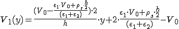 V_1(y)=\frac{(V_0-\frac{\epsilon_1\cdot V_0+\rho_s\cdot \frac{h}{2}}{(\epsilon_1+\epsilon_2)})\cdot 2}{h}\cdot y+2\cdot \frac{\epsilon_1\cdot V_0+\rho_s\cdot \frac{h}{2}}{(\epsilon_1+\epsilon_2)}-V_0