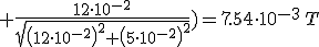 +\frac{12\cdot 10^{-2}}{\sqrt{\left(12\cdot 10^{-2}\right)^2+\left(5\cdot 10^{-2}\right)^2}})=7.54\cdot 10^{-3}\,T