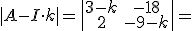 |A-I\cdot k|=\begin{vmatrix} 3-k &amp; -18 \\ 2 &amp; -9-k \\ \end{vmatrix}=