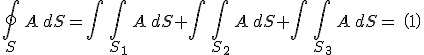 \oint_{S}\, A \, dS=\int\,\int_{S_{1}}\,A\,dS+\int\,\int_{S_{2}}\,A\,dS+\int\,\int_{S_{3}}\,A\,dS=\,\,\left(1\right)