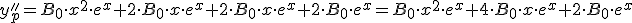 y_p&#39;&#39;=B_0\cdot x^2\cdot e^x+2\cdot B_0\cdot x\cdot e^x+2\cdot B_0\cdot x\cdot e^x+2\cdot B_0\cdot e^x=B_0\cdot x^2\cdot e^x+4\cdot B_0\cdot x\cdot e^x+2\cdot B_0\cdot e^x