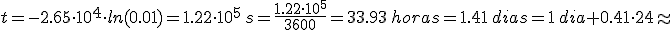 t=-2.65\cdot 10^4\cdot ln(0.01)=1.22\cdot 10^5\,s=\frac{1.22\cdot 10^5}{3600}=33.93\,horas=1.41\,dias=1\,dia + 0.41\cdot 24\approx
