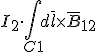 I_2\cdot \int_{C1} d\bar{l}\times \bar{B}_{12}